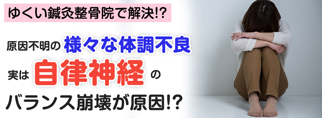 ゆくい鍼灸整骨院で解決!?原因不明の様々な体調不良じつは自律神経のバランス崩壊が原因!?